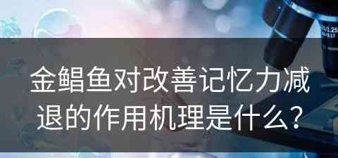 金鲳鱼对改善记忆力减退的作用机理是什么？